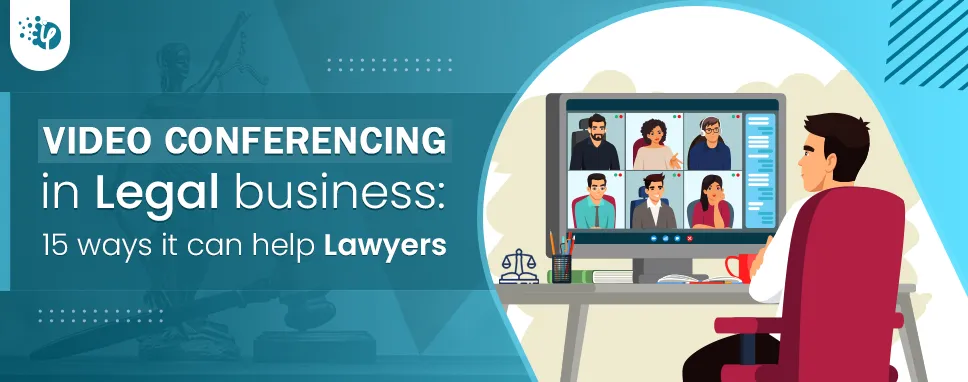 Video Conferencing in Legal business: 15 ways it can help Lawyers
